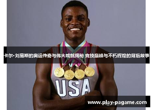 卡尔·刘易斯的奥运传奇与伟大成就揭秘 竞技巅峰与不朽辉煌的背后故事 卡尔·刘易斯的奥运传奇与伟大成就揭秘 竞技巅峰与不朽辉煌的背后故事