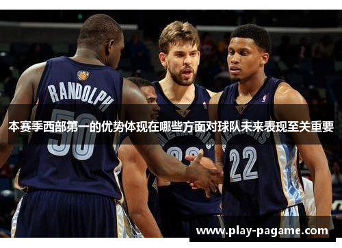 本赛季西部第一的优势体现在哪些方面对球队未来表现至关重要
