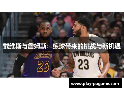 戴维斯与詹姆斯:练球带来的挑战与新机遇 戴维斯与詹姆斯:练球带来的挑战与新机遇