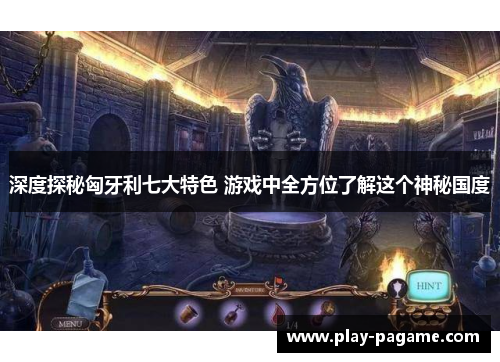 深度探秘匈牙利七大特色 游戏中全方位了解这个神秘国度 深度探秘匈牙利七大特色 游戏中全方位了解这个神秘国度