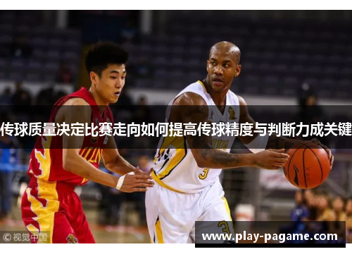 传球质量决定比赛走向如何提高传球精度与判断力成关键 传球质量决定比赛走向如何提高传球精度与判断力成关键