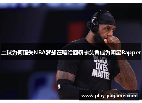 二球为何错失NBA梦却在嘻哈圈崭露头角成为明星Rapper 二球为何错失NBA梦却在嘻哈圈崭露头角成为明星Rapper