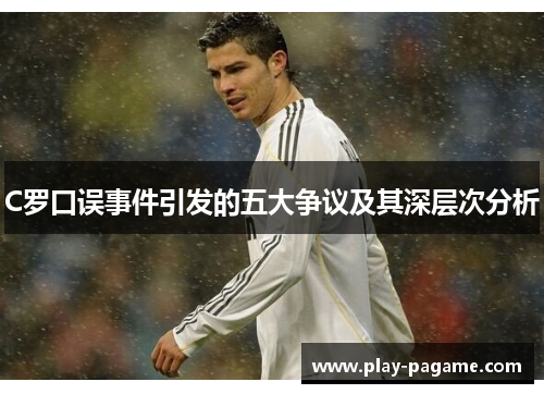 C罗口误事件引发的五大争议及其深层次分析 C罗口误事件引发的五大争议及其深层次分析