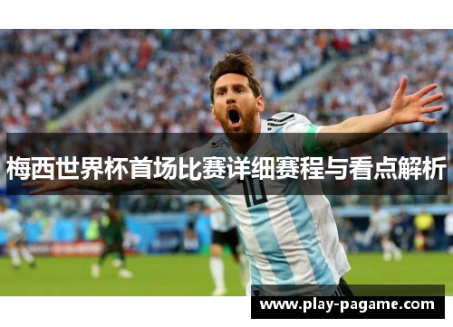 梅西世界杯首场比赛详细赛程与看点解析