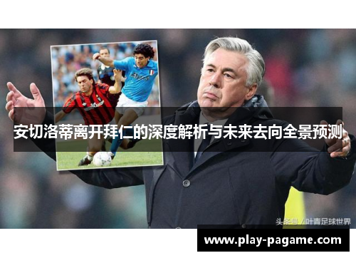 安切洛蒂离开拜仁的深度解析与未来去向全景预测 安切洛蒂离开拜仁的深度解析与未来去向全景预测