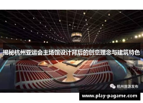 揭秘杭州亚运会主场馆设计背后的创意理念与建筑特色