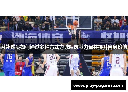 替补球员如何通过多种方式为球队贡献力量并提升自身价值