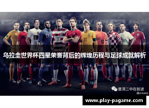 乌拉圭世界杯四星荣誉背后的辉煌历程与足球成就解析