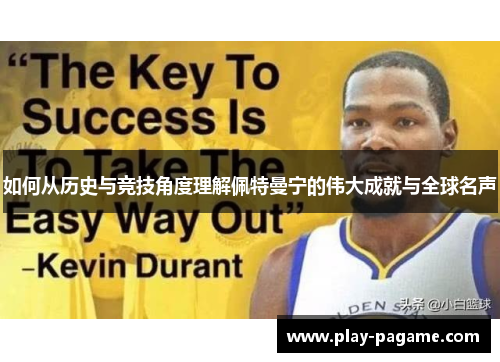 如何从历史与竞技角度理解佩特曼宁的伟大成就与全球名声