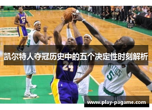 凯尔特人夺冠历史中的五个决定性时刻解析