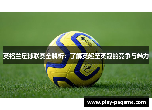 英格兰足球联赛全解析:了解英超至英冠的竞争与魅力 英格兰足球联赛全解析:了解英超至英冠的竞争与魅力