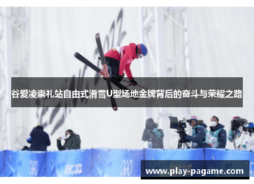 谷爱凌崇礼站自由式滑雪U型场地金牌背后的奋斗与荣耀之路 谷爱凌崇礼站自由式滑雪U型场地金牌背后的奋斗与荣耀之路