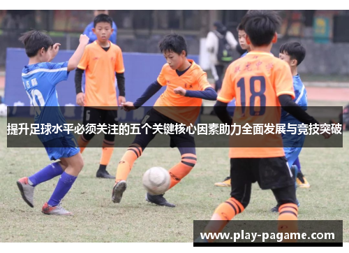 提升足球水平必须关注的五个关键核心因素助力全面发展与竞技突破
