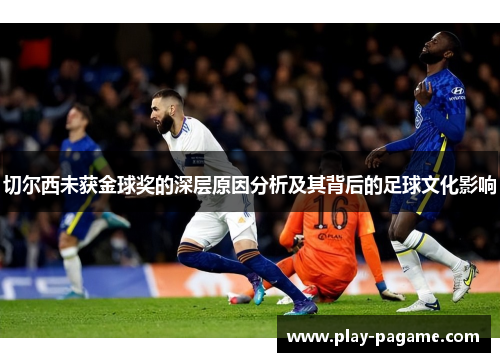 切尔西未获金球奖的深层原因分析及其背后的足球文化影响 切尔西未获金球奖的深层原因分析及其背后的足球文化影响