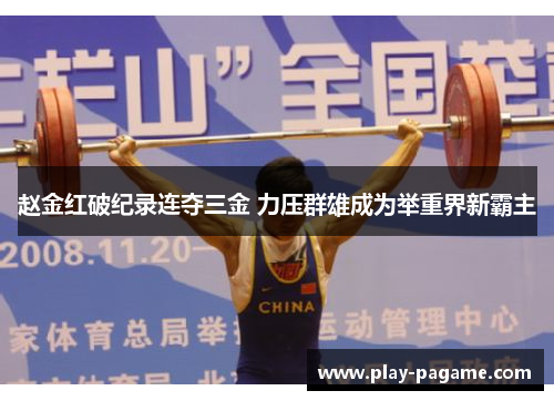 赵金红破纪录连夺三金 力压群雄成为举重界新霸主