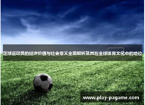 足球运动员的经济价值与社会意义全面解析及其在全球体育文化中的地位 足球运动员的经济价值与社会意义全面解析及其在全球体育文化中的地位