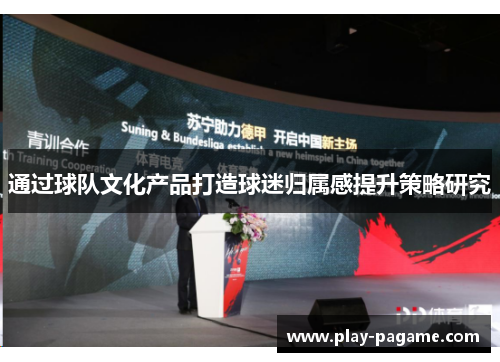 通过球队文化产品打造球迷归属感提升策略研究 通过球队文化产品打造球迷归属感提升策略研究