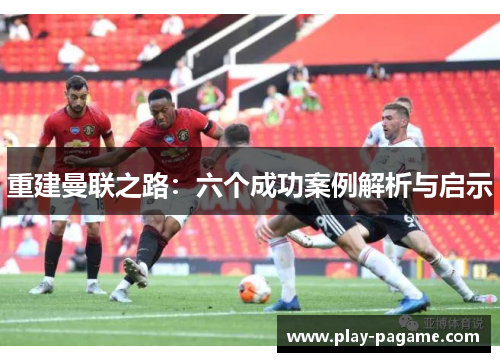 重建曼联之路：六个成功案例解析与启示