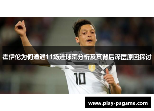 霍伊伦为何遭遇11场进球荒分析及其背后深层原因探讨 霍伊伦为何遭遇11场进球荒分析及其背后深层原因探讨