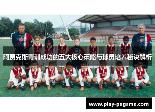 阿贾克斯青训成功的五大核心策略与球员培养秘诀解析