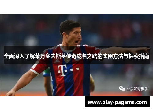 全面深入了解莱万多夫斯基传奇成名之路的实用方法与探索指南