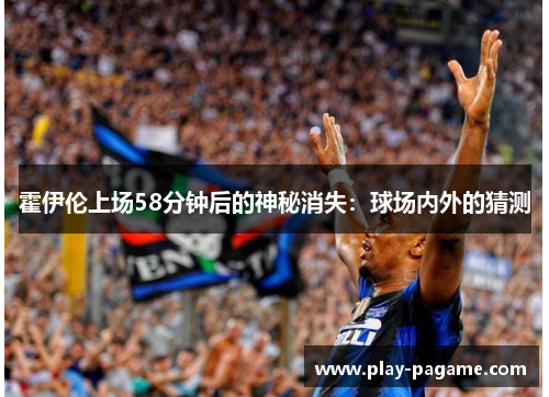 霍伊伦上场58分钟后的神秘消失：球场内外的猜测