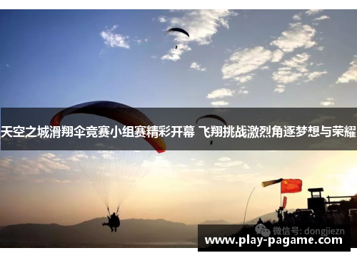 天空之城滑翔伞竞赛小组赛精彩开幕 飞翔挑战激烈角逐梦想与荣耀 天空之城滑翔伞竞赛小组赛精彩开幕 飞翔挑战激烈角逐梦想与荣耀