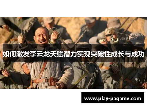 如何激发李云龙天赋潜力实现突破性成长与成功