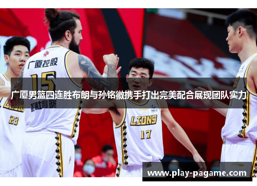 广厦男篮四连胜布朗与孙铭徽携手打出完美配合展现团队实力
