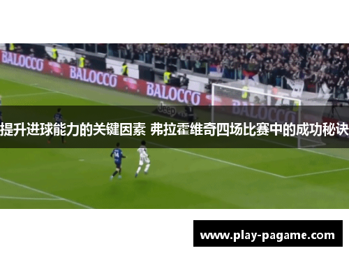 提升进球能力的关键因素 弗拉霍维奇四场比赛中的成功秘诀 提升进球能力的关键因素 弗拉霍维奇四场比赛中的成功秘诀