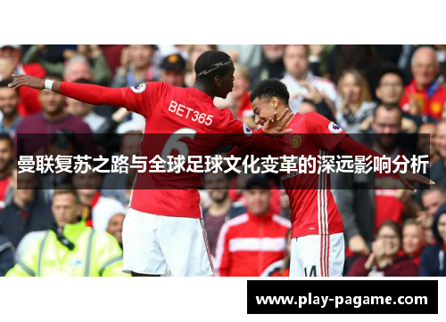 曼联复苏之路与全球足球文化变革的深远影响分析
