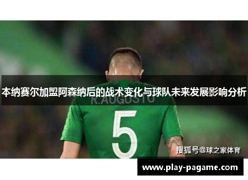 本纳赛尔加盟阿森纳后的战术变化与球队未来发展影响分析 本纳赛尔加盟阿森纳后的战术变化与球队未来发展影响分析