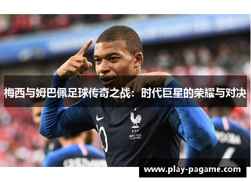 梅西与姆巴佩足球传奇之战:时代巨星的荣耀与对决 梅西与姆巴佩足球传奇之战:时代巨星的荣耀与对决