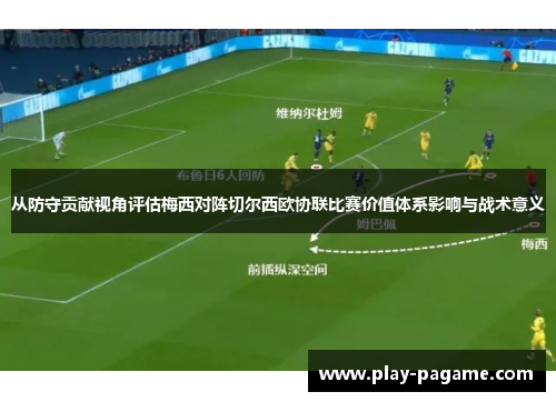 从防守贡献视角评估梅西对阵切尔西欧协联比赛价值体系影响与战术意义