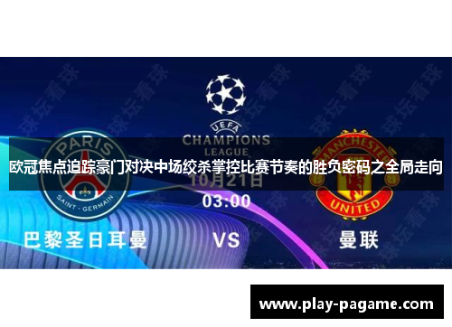 欧冠焦点追踪豪门对决中场绞杀掌控比赛节奏的胜负密码之全局走向