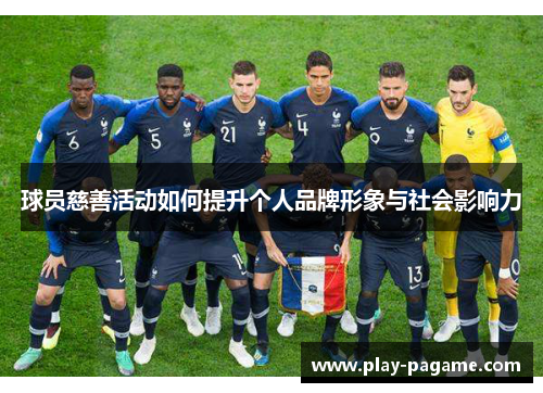 球员慈善活动如何提升个人品牌形象与社会影响力 球员慈善活动如何提升个人品牌形象与社会影响力