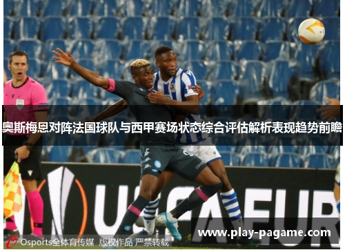 奥斯梅恩对阵法国球队与西甲赛场状态综合评估解析表现趋势前瞻