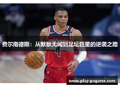 费尔南德斯：从默默无闻到足坛巨星的逆袭之路