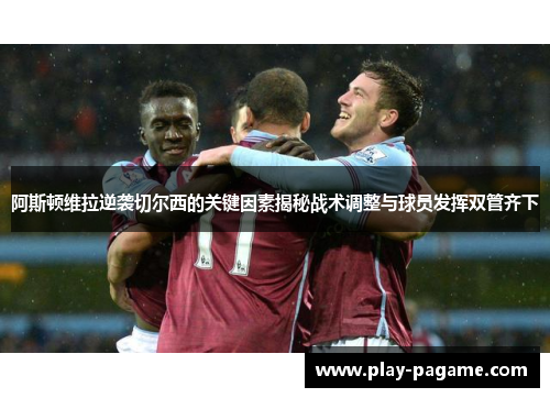 阿斯顿维拉逆袭切尔西的关键因素揭秘战术调整与球员发挥双管齐下