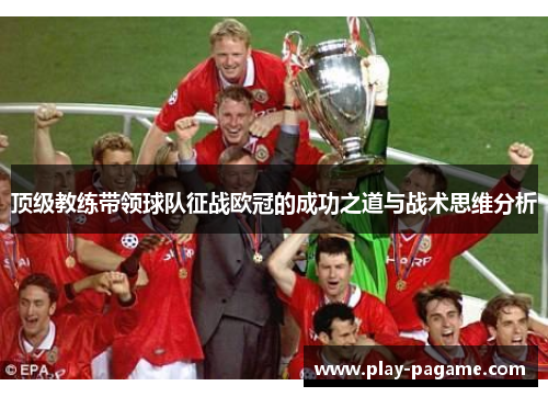 顶级教练带领球队征战欧冠的成功之道与战术思维分析